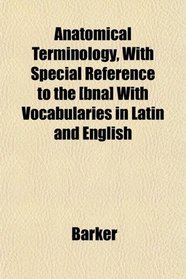 Anatomical Terminology, With Special Reference to the [bna] With Vocabularies in Latin and English