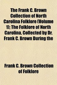 The Frank C. Brown Collection of North Carolina Folklore (Volume 1); The Folklore of North Carolina, Collected by Dr. Frank C. Brown During the