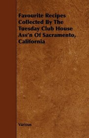 Favourite Recipes Collected By The Tuesday Club House Ass'n Of Sacramento, California