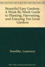 Beautiful Easy Gardens: A Week-By-Week Guide to Planting, Harvesting, and Enjoying Ten Great Gardens