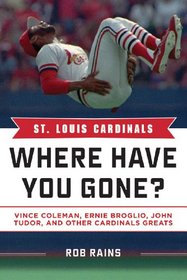St. Louis Cardinals: Where Have You Gone? Vince Coleman, Ernie Broglio, John Tudor, and Other Cardinals Greats