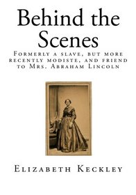 Behind the Scenes: Formerly a slave, but more recently modiste, and friend to Mrs. Abraham Lincoln (Tales of American Slavery)