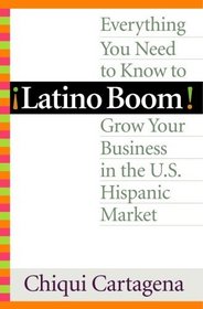 Latino Boom! : Everything You Need to Know to Grow Your Business in the U.S. Hispanic Market