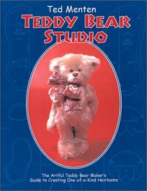 Ted Menten's Teddy Bear Studio: A Step-By-Step Guide to Creating Your Own One-Of-A-Kind Artist Teddy Bear