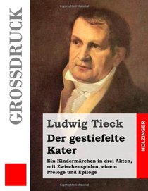 Der gestiefelte Kater (Grodruck): Ein Kindermrchen in drei Akten, mit Zwischenspielen, einem Prologe und Epiloge (German Edition)