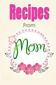 Recipes From Mom-Blank Recipe Book: A Blank Cookbook To Write Your Own Recipes In