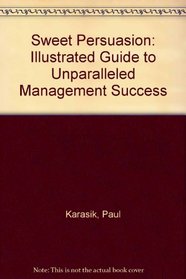 Sweet Persuasion: The Illustrated Guide to Unparalled Management Success