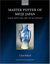 Master Potter of Meiji Japan: Makuzu Kozan (1842 - 1916) and his Workshop (Oxford Oriental Monographs)