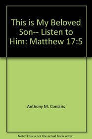 This is My Beloved Son-- Listen to Him: Matthew 17:5