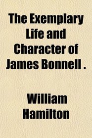 The Exemplary Life and Character of James Bonnell .