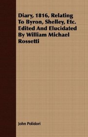 Diary, 1816, Relating To Byron, Shelley, Etc. Edited And Elucidated By William Michael Rossetti