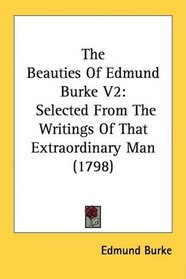 The Beauties Of Edmund Burke V2: Selected From The Writings Of That Extraordinary Man (1798)