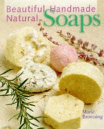 Beautiful Handmade Natural Soaps: Practical Ways to Make Hand-Milled Soap and Bath Essentials : Included-- Charming Ways to Wrap, Label  Present Your Creations As Gifts