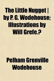 The Little Nugget | by P. G. Wodehouse; Illustrations by Will Grefe.?