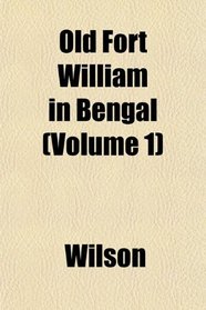 Old Fort William in Bengal (Volume 1)