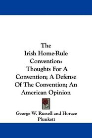 The Irish Home-Rule Convention: Thoughts For A Convention; A Defense Of The Convention; An American Opinion