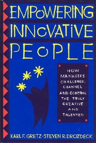 Empowering Innovative People: How Managers Challenge, Channel and Control the Truly Creative...