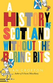 Scottish History Without the Boring Bits: A Chronicle of the Curious, the Eccentric, the Atrocious and the Unlikely