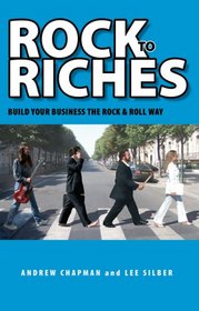 Rock to Riches: Build Your Business the Rock & Roll Way (Capital Business) (Capital Career & Personal Development)