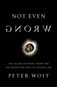 Not Even Wrong: The Failure of String Theory And the Search for Unity in Physical Law