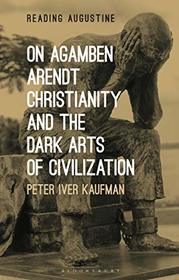 On Agamben, Arendt, Christianity, and the Dark Arts of Civilization (Reading Augustine)