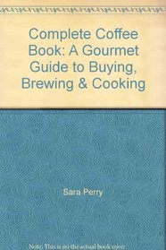 Complete Coffee Book: A Gourmet Guide to Buying, Brewing & Cooking