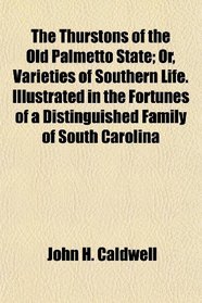 The Thurstons of the Old Palmetto State; Or, Varieties of Southern Life. Illustrated in the Fortunes of a Distinguished Family of South Carolina