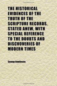 The Historical Evidences of the Truth of the Scripture Records, Stated Anew, With Special Reference to the Doubts and Discvoveries of Modern