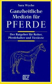 Ganzheitliche Medizin fr Pferde. Der Ratgeber fr Reiter, Pferdehalter und Tierrzte.