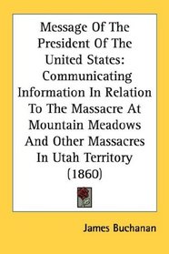 Message Of The President Of The United States: Communicating Information In Relation To The Massacre At Mountain Meadows And Other Massacres In Utah Territory (1860)