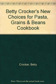 Betty Crocker's New Choices for Pasta, Grains & Beans Cookbook