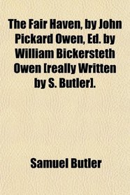 The Fair Haven, by John Pickard Owen, Ed. by William Bickersteth Owen [really Written by S. Butler].
