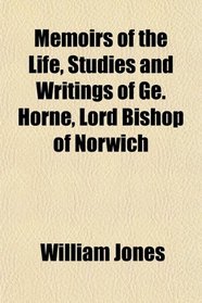 Memoirs of the Life, Studies and Writings of Ge. Horne, Lord Bishop of Norwich