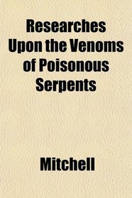 Researches Upon the Venoms of Poisonous Serpents