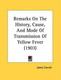 Remarks On The History, Cause, And Mode Of Transmission Of Yellow Fever (1903)