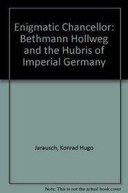 The enigmatic chancellor;: Bethmann Hollweg and the hubris of Imperial Germany,