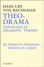 Theo-Drama: Theological Dramatic Theory : The Dramatis Personae : The Person in Christ (Balthasar, Hans Urs Von//Theo-Drama)