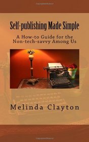Self-publishing Made Simple: A How-to Guide for the Non-tech-savvy Among Us