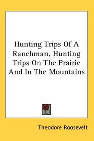 Hunting Trips Of A Ranchman, Hunting Trips On The Prairie And In The Mountains