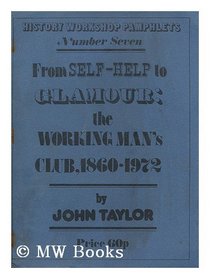 From self-help to glamour: The working man's club, 1860-1972 (History Workshop. Pamphlets, no. 7)