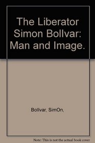 The Liberator Simon BolIvar: Man and Image.