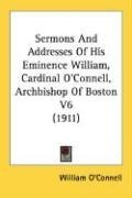 Sermons And Addresses Of His Eminence William, Cardinal O'Connell, Archbishop Of Boston V6 (1911)