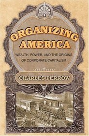 Organizing America : Wealth, Power, and the Origins of Corporate Capitalism