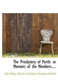 The Presbytery of Perth: or Memoirs of the Members.....
