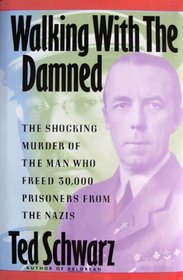 Walking With the Damned: The Shocking Murder of the Man Who Freed 30,000 Prisoners from the Nazis