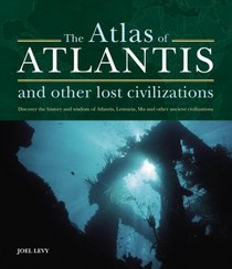 The Atlas of Atlantis and Other Lost Civilizations: Discover the History and Wisdom of Atlantis, Lemuria, Mu and Other Ancient Civilizations