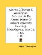 Address Of Booker T. Washington: Delivered At The Alumni Dinner Of Harvard University, Cambridge Massachusetts, June 24, 1896 (1901)