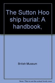 The Sutton Hoo ship burial: A handbook,