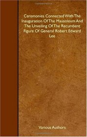 Ceremonies Connected With The Inauguration Of The Mausoleum And The Unveiling Of The Recumbent Figure Of General Robert Edward Lee