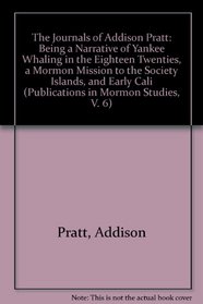 The Journals of Addison Pratt: Being a Narrative of Yankee Whaling in the Eighteen Twenties, a Mormon Mission to the Society Islands, and Early Cali (Publications in Mormon Studies, V. 6)
